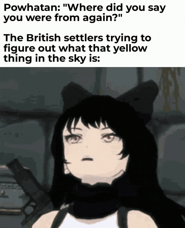 Powhatan: "Where did you say you were from again?" The British settlers trying to figure out what that yellow thing in the sky is:
