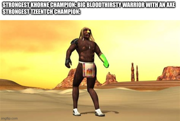 STRONGEST KHORNE CHAMPION: BIG BLOODTHIRSTY WARRIOR WITH AN AXE STRONGEST TZEENTCH CHAMPION: imgflip.com
