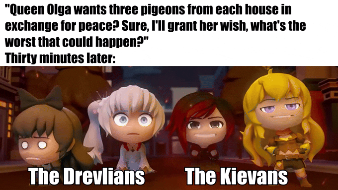 "Queen Olga wants three pigeons from each house in exchange for peace? Sure, I'll grant her wish, what's the worst that could happen?" Thirty minutes later: The Drevlians The Kievans