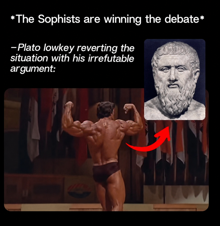 *The Sophists are winning the debate* -Plato lowkey reverting the situation with his irrefutable argument: