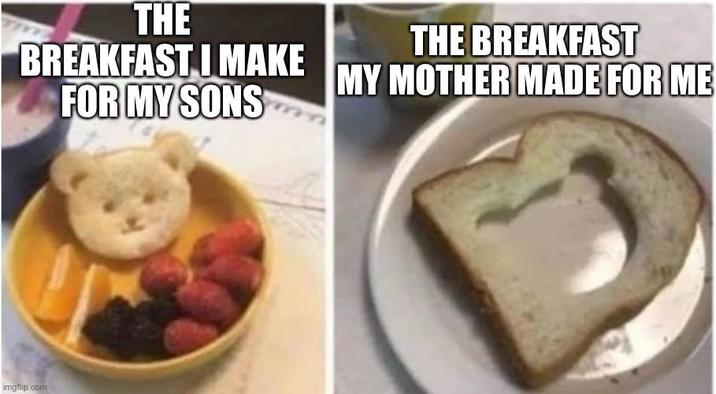 THE BREAKFAST I MAKE FOR MY SONS THE BREAKFAST MY MOTHER MADE FOR ME imgflip.com