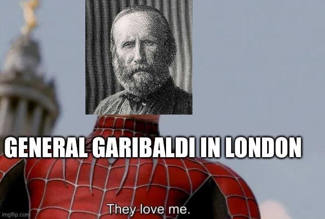 GENERAL GARIBALDI IN LONDON They love me. imgflip.com
