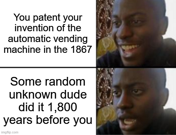 You patent your invention of the automatic vending machine in the 1867 Some random unknown dude did it 1,800 years before you imgflip.com 9