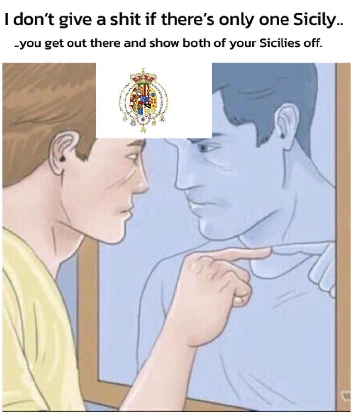 I don't give a s--- if there's only one Sicily.. -you get out there and show both of your Sicilies off.