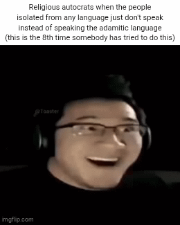 Religious autocrats when the people isolated from any language just don't speak instead of speaking the adamitic language (this is the 8th time somebody has tried to do this) imgflip.com @Toaster