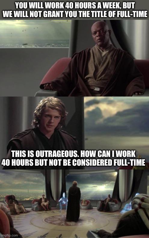 YOU WILL WORK 40 HOURS A WEEK, BUT WE WILL NOT GRANT YOU THE TITLE OF FULL-TIME THIS IS OUTRAGEOUS. HOW CAN I WORK 40 HOURS BUT NOT BE CONSIDERED FULL-TIME imgflip.com