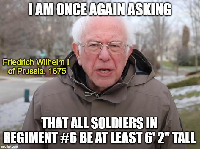 I AM ONCE AGAIN ASKING Friedrich Wilhelm I of Prussia, 1675 THAT ALL SOLDIERS IN REGIMENT #6 BE AT LEAST 6'2" TALL imgflip.com