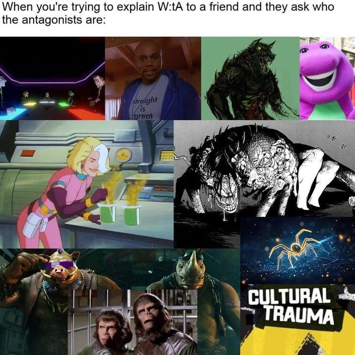 When you're trying to explain W:tA to a friend and they ask who the antagonists are: straight is great * CULTURAL TRAUMA