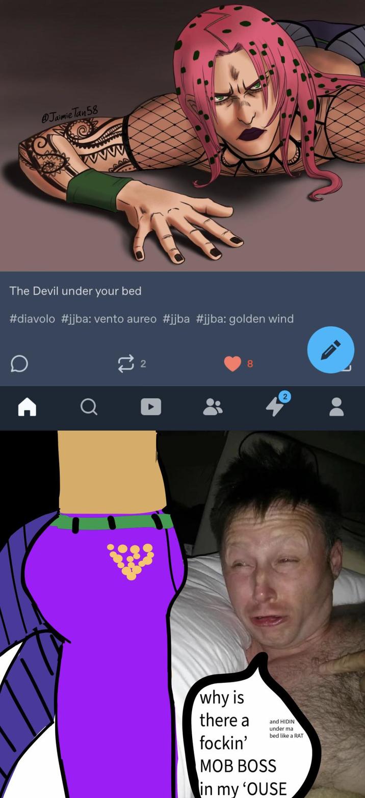 @Jaimie Tan 58 www AAN The Devil under your bed #diavolo #jjba: vento aureo #jjba #jjba: golden wind D ≈ 2 8 why is there a fockin' and HIDIN under ma bed like a RAT MOB BOSS in my 'OUSE 2