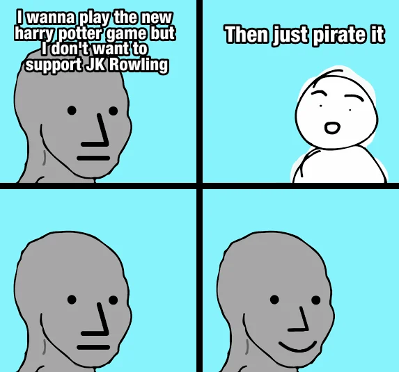 I wanna play the new harry potter game but I don't want to support JK Rowling Then just pirate it