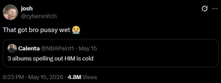 josh @cybersnitch That got bro p---- wet Calenta @NBAPaint1 May 15 3 albums spelling out HIM is cold 6:23 PM • May 15, 2026 4.8M Views Q
