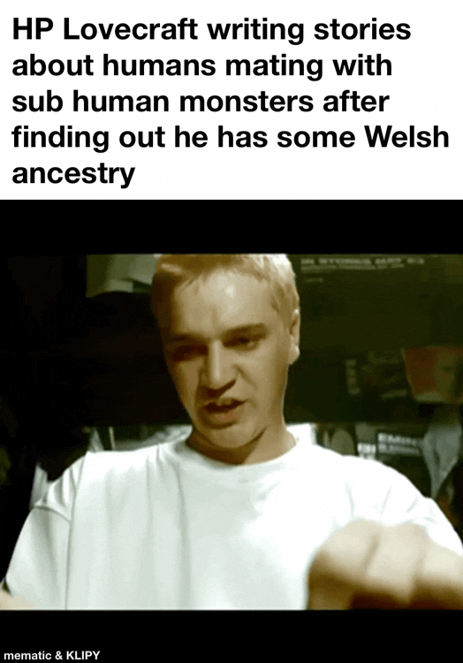 HP Lovecraft writing stories about humans mating with sub human monsters after finding out he has some Welsh ancestry mematic & KLIPY