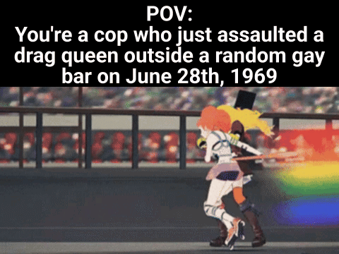 POV: You're a cop who just assaulted a drag queen outside a random gay bar on June 28th, 1969