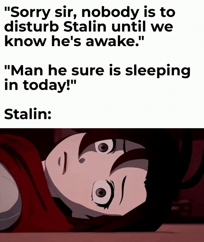 "Sorry sir, nobody is to disturb Stalin until we know he's awake." "Man he sure is sleeping in today!" Stalin: り