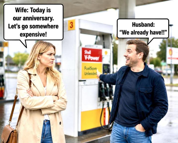 Wife: Today is our anniversary. Let's go somewhere 3 expensive! Shell V-Power FuelSove Unleaded Husband: "We already have!!"