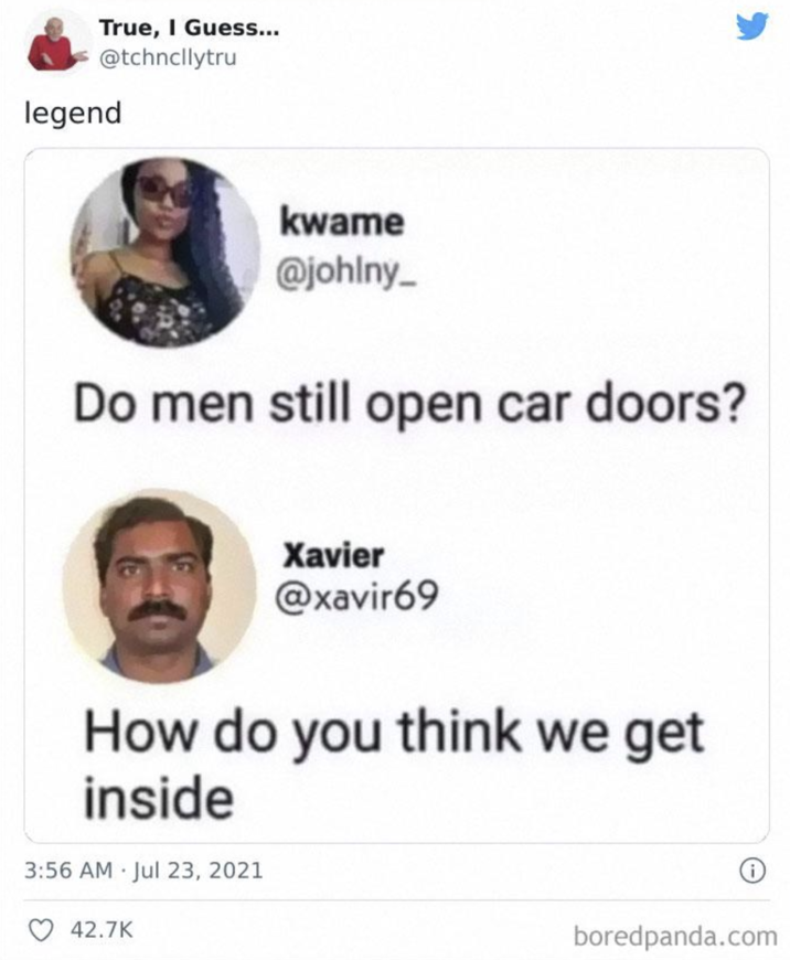 True, I Guess... @tchncllytru legend kwame @johlny_ Do men still open car doors? Xavier @xavir69 How do you think we get inside . 3:56 AM Jul 23, 2021 42.7K boredpanda.com