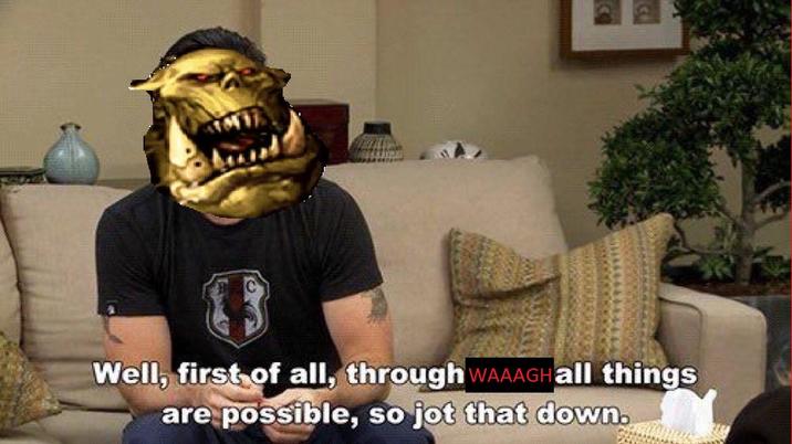 Well, first of all, through WAAAGH all things are possible, so jot that down.
