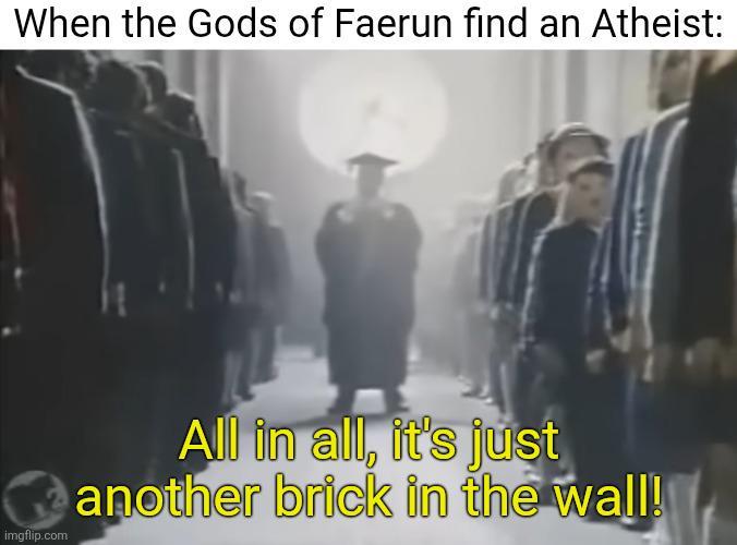 When the Gods of Faerun find an Atheist: imgflip.com All in all, it's just another brick in the wall!