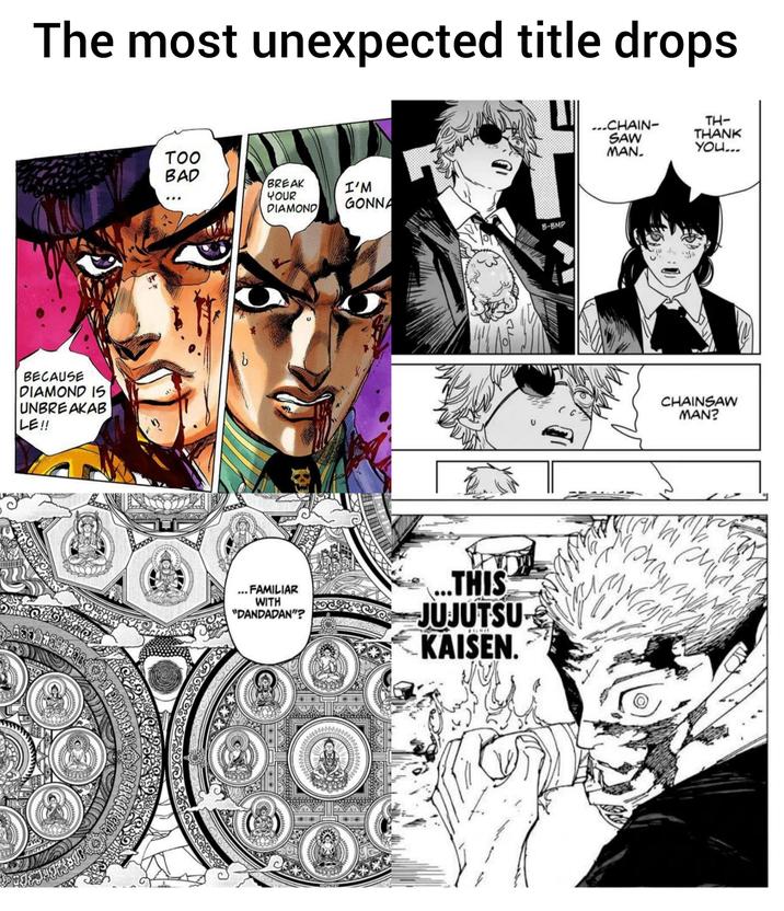The most unexpected title drops BECAUSE DIAMOND IS UNBREAKAB LE!! TOO BAD BREAK YOUR DIAMOND I'M GONNA LI ...CHAIN- SAW MAN. TH- THANK YOU... B-BMP ... FAMILIAR WITH GOS "DANDADAN"? Dess ...THIS JUJUTSU KAISEN. CHAINSAW MAN? M