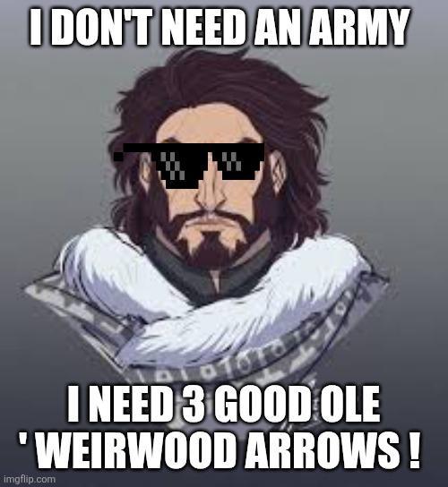 I DON'T NEED AN ARMY Tora I NEED 3 GOOD OLE 'WEIRWOOD ARROWS! imgflip.com
