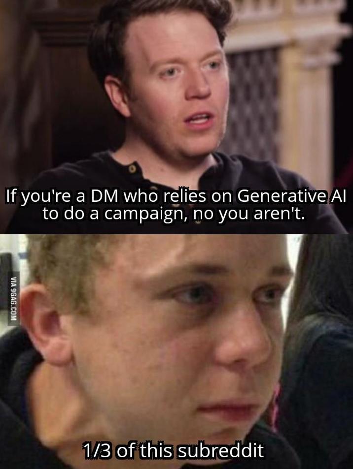 If you're a DM who relies on Generative Al to do a campaign, no you aren't. VIA 9GAG.COM 1/3 of this subreddit