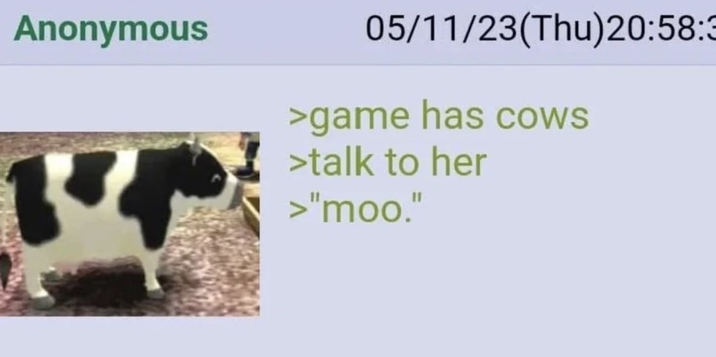 Anonymous 05/11/23(Thu)20:58: >game has cows >talk to her >"moo."