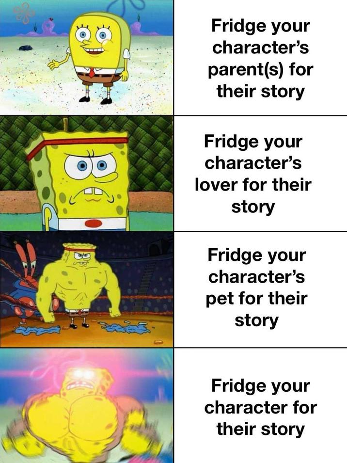 Fridge your character's parent(s) for their story Fridge your character's lover for their story Fridge your character's pet for their story Fridge your character for their story