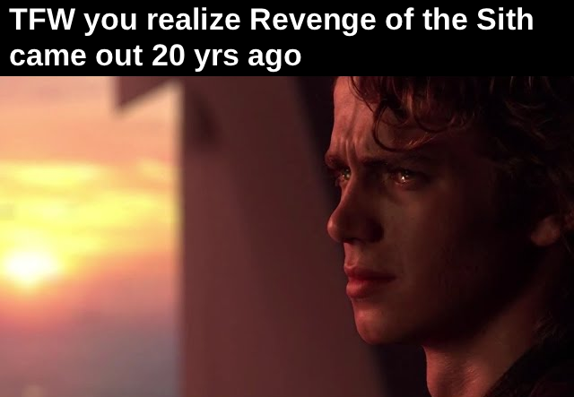 TFW you realize Revenge of the Sith came out 20 yrs ago