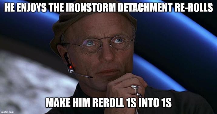 HE ENJOYS THE IRONSTORM DETACHMENT RE-ROLLS imgflip.com MAKE HIM REROLL 1S INTO 1S