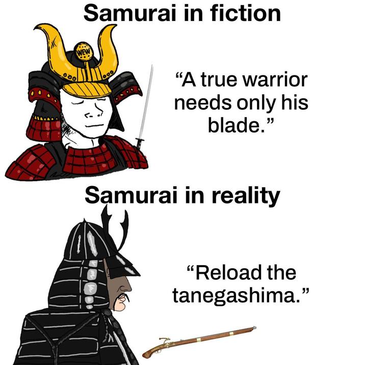 Samurai in fiction 00 "A true warrior needs only his blade." Samurai in reality "Reload the tanegashima."