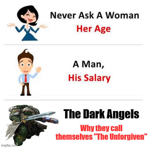 Never Ask A Woman Her Age imgflip.com Л A Man, His Salary The Dark Angels Why they call themselves "The Unforgiven"