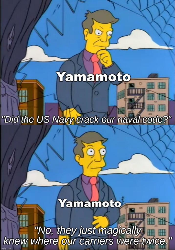 на Yamamoto - "Did the US Navy crack our naval code?" Yamamoto "No, they just magically knew where our carriers were twice. imgflip.com II