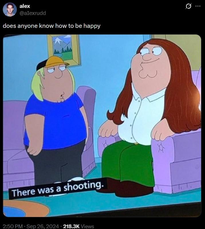 alex @alexrudd does anyone know how to be happy There was a shooting. • 2:50 PM Sep 26, 2024 218.3K Views 3