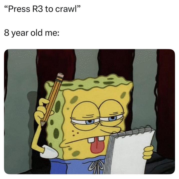 "Press R3 to crawl" 8 year old me: