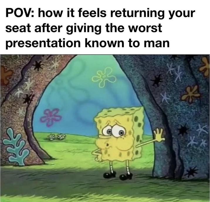 POV: how it feels returning your seat after giving the worst presentation known to man