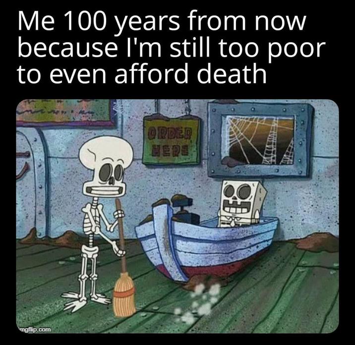 Me 100 years from now because I'm still too poor to even afford death mgflip.com ORDER HERE?