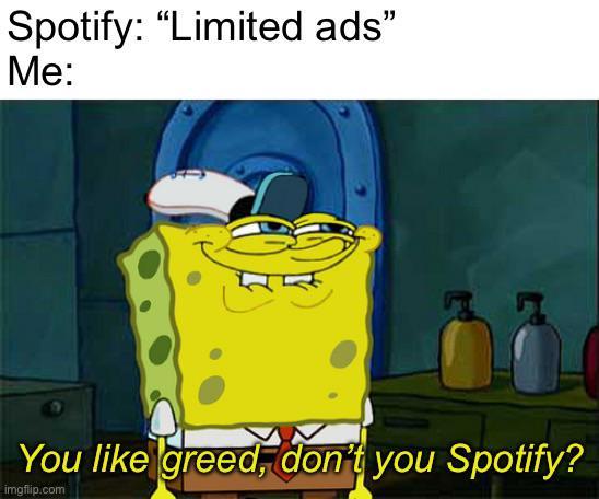 Spotify: "Limited ads" Me: You like greed, don't you Spotify? imgflip.com