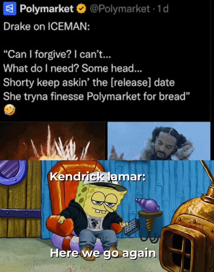 Polymarket ✔ @Polymarket -1d Drake on ICEMAN: "Can I forgive? I can't... What do I need? Some head... Shorty keep askin' the [release] date She tryna finesse Polymarket for bread" Kendrick lamar: Here we go again