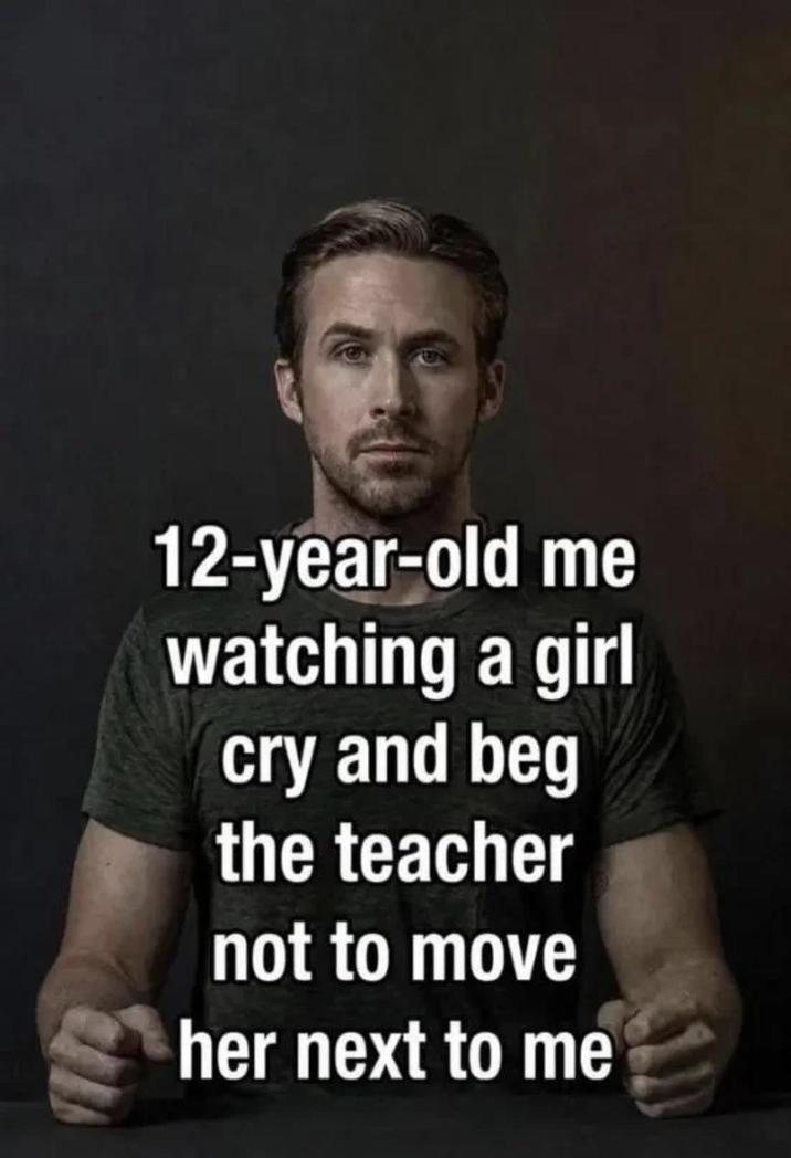 12-year-old me watching a girl cry and beg the teacher not to move her next to me