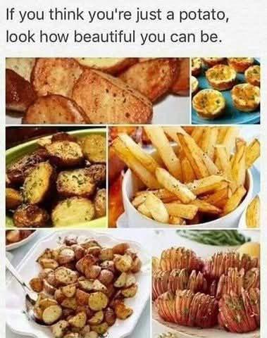 If you think you're just a potato, look how beautiful you can be.