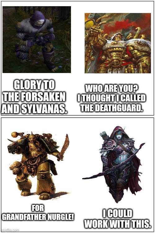 GLORY TO THE FORSAKEN AND SYLVANAS. WHO ARE YOU? THOUGHT CALLED THE DEATHGUARD FOR GRANDFATHER NURGLE! mgflip.com I COULD WORK WITH THIS.