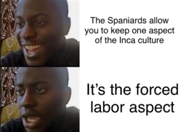 The Spaniards allow you to keep one aspect of the Inca culture It's the forced labor aspect