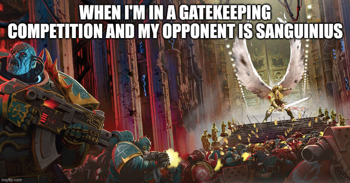 WHEN I'M IN A GATEKEEPING COMPETITION AND MY OPPONENT IS SANGUINIUS imgflip.com