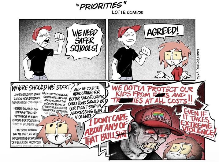 "PRIORITIES" LOTTE COMICS WE NEED SAFER SCHOOLS! AGREED! LIND FISCHER 2026 WHERE SHOULD WE START? AND OF COURSE, LOWER STUDENT:STAFF UPDATED TECHNOLOGY ADVOCATING FOR GUIDELINES SHOULD BETTER SOCIO-ECONOMIC CONDITIONS SHOULD BE RATIOS WOULD REDUCE ACKNOWLEDGE THE SUPERVISION OVERSIGHTS MODERN RISKS OF HIGHER SALARIES CAN IMPROVE TEACHER RETENTION, WHICH IS CRUCIAL FOR FOSTERING TRUST IN STUDENTS AN PAID CRISIS TRAINING FOR ALL STAFF, AS WEL IMPLEMENTING SCHOOLWIDE DE-ESCALATION PROTOCOLS TO BETTER PREDADE STAFF IN CHILDREN ACCESSING OUR FIRST STEP IN ADDRESSING GUNI VIOLENCE PREDATORY PIPELINES VIA SOCIAL WE COTTA PROTECT OUR KIDS FROM FAS AND TRIES AT ALL COSTS!! I DON'T CARE ABOUT ANY OF THAT BULLSH BAN THE FLAG EVEN IF IT TAKES EXTREME VIOLENCE De