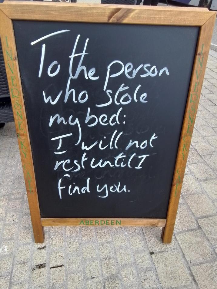 To the person who stole my bed: I will not rest until I Find you. ABERDEEN
