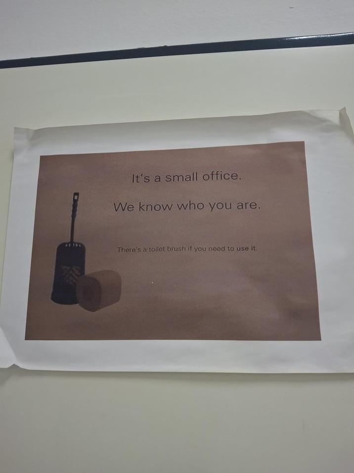 It's a small office. We know who you are. There's a toilet brush if you need to use it.