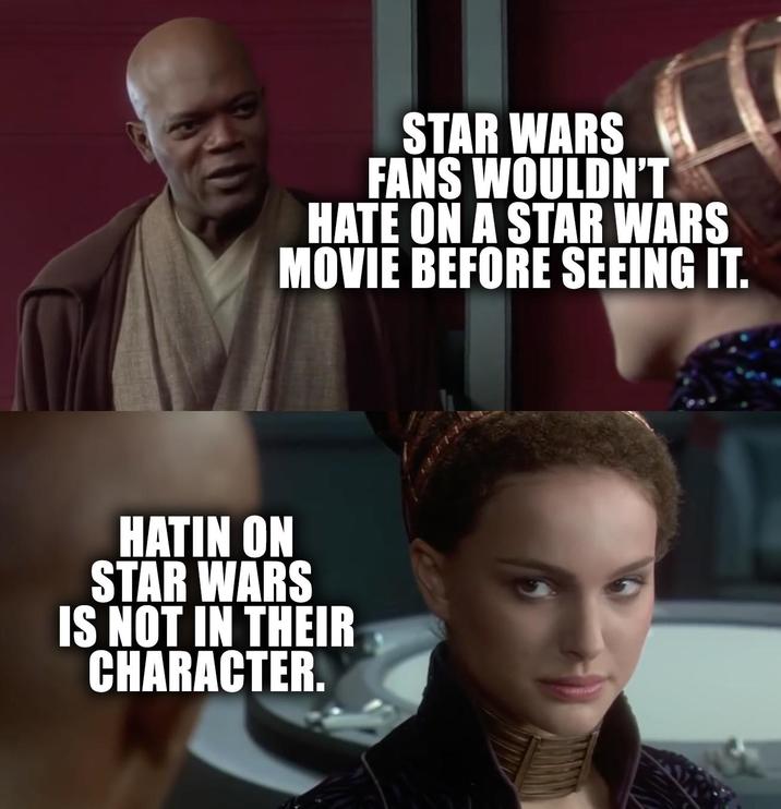 STAR WARS FANS WOULDN'T HATE ON A STAR WARS MOVIE BEFORE SEEING IT. HATIN ON STAR WARS IS NOT IN THEIR CHARACTER.