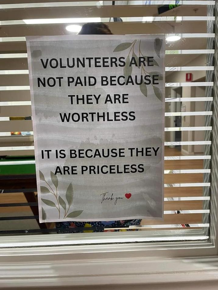 VOLUNTEERS ARE NOT PAID BECAUSE THEY ARE WORTHLESS IT IS BECAUSE THEY ARE PRICELESS Thank you
