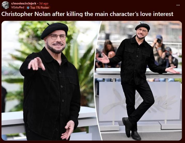r/moviescirclejerk. 3d ago VGstuffed + Top 1% Poster Christopher Nolan after killing the main character's love interest