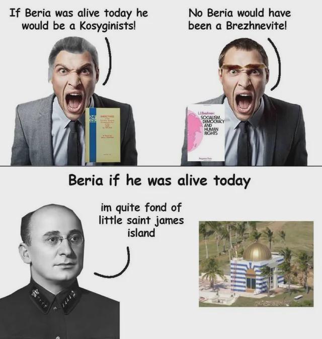 If Beria was alive today he would be a Kosyginists! No Beria would have been a Brezhnevite! LIB SOCIALISM. DEMOCRACY AND HUMAN RIGHTS Beria if he was alive today im quite fond of little saint james island Ј